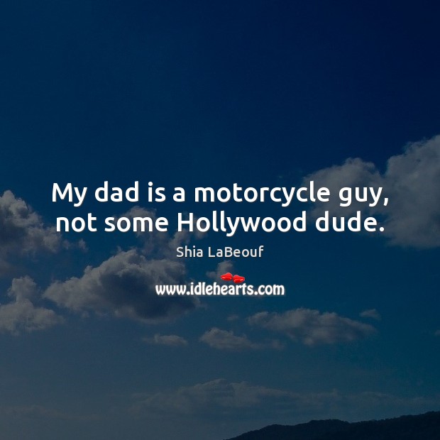 My dad is a motorcycle guy, not some Hollywood dude. Image