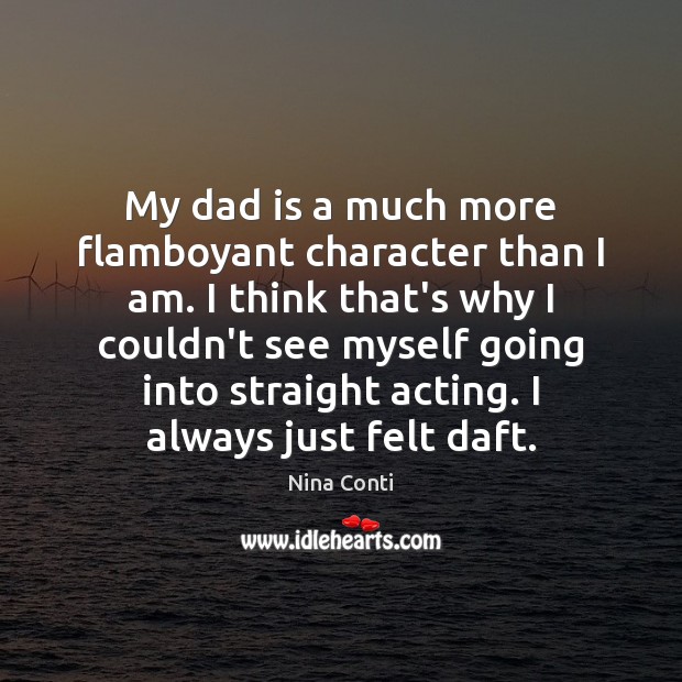 My dad is a much more flamboyant character than I am. I Dad Quotes Image