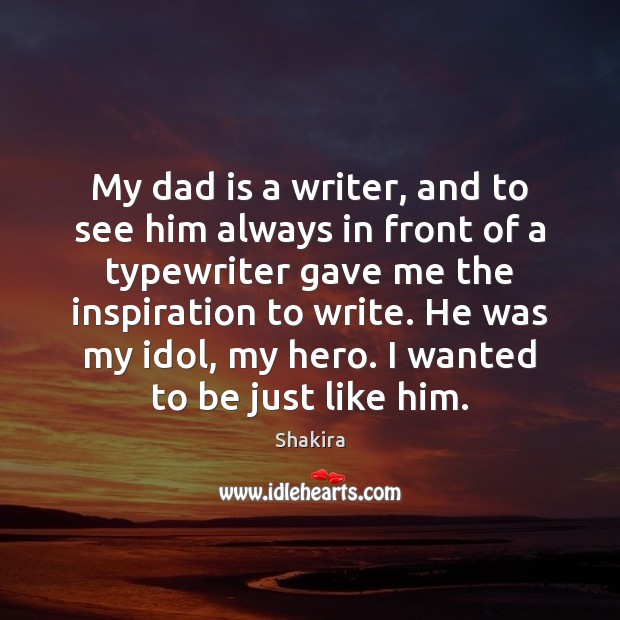 My dad is a writer, and to see him always in front Shakira Picture Quote
