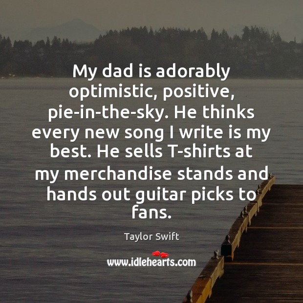 My dad is adorably optimistic, positive, pie-in-the-sky. He thinks every new song Dad Quotes Image