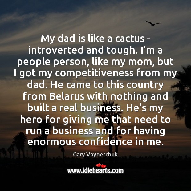 My dad is like a cactus – introverted and tough. I’m a Gary Vaynerchuk Picture Quote