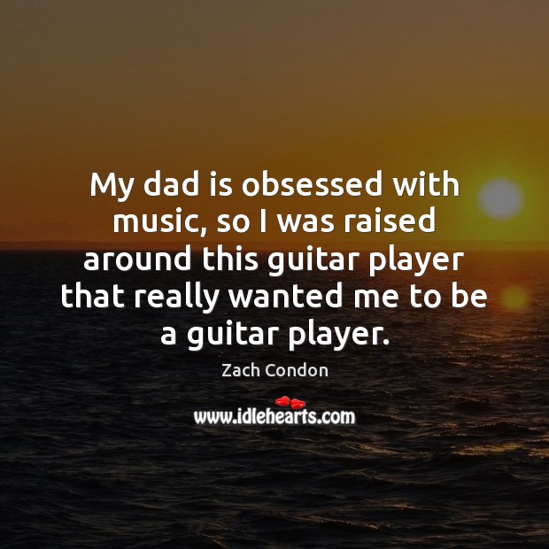 My dad is obsessed with music, so I was raised around this Dad Quotes Image