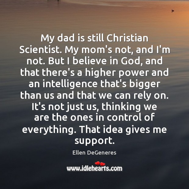 My dad is still Christian Scientist. My mom’s not, and I’m not. Believe in God Quotes Image