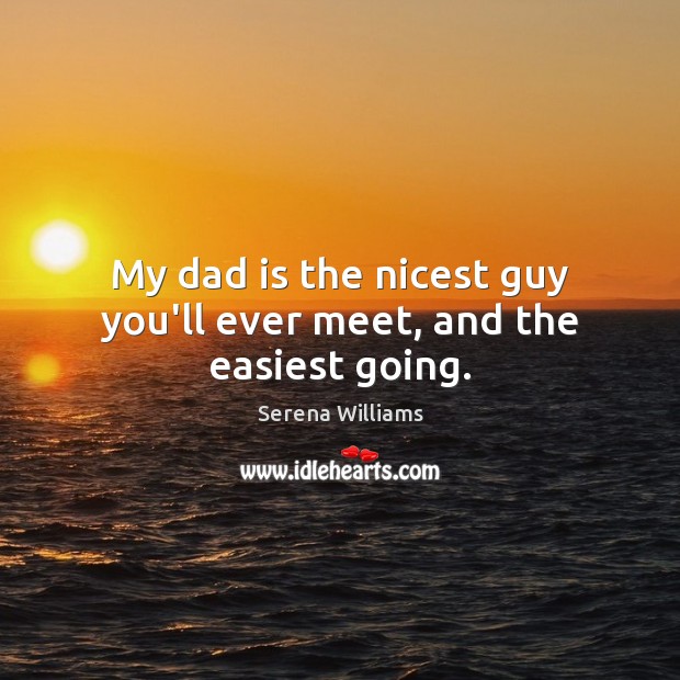 My dad is the nicest guy you’ll ever meet, and the easiest going. Serena Williams Picture Quote
