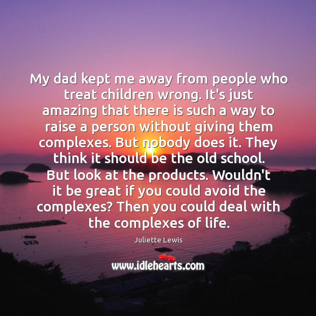 My dad kept me away from people who treat children wrong. It’s Juliette Lewis Picture Quote