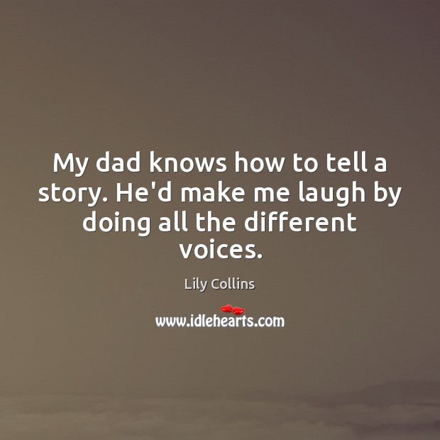 My dad knows how to tell a story. He’d make me laugh by doing all the different voices. Lily Collins Picture Quote