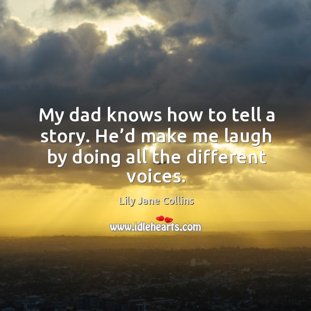 My dad knows how to tell a story. He’d make me laugh by doing all the different voices. Lily Jane Collins Picture Quote