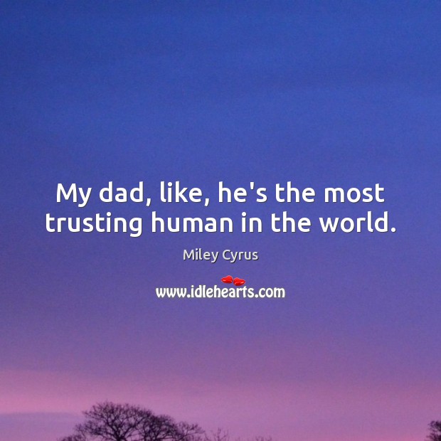 My dad, like, he’s the most trusting human in the world. Miley Cyrus Picture Quote