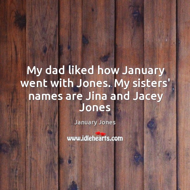 My dad liked how January went with Jones. My sisters’ names are Jina and Jacey Jones Image