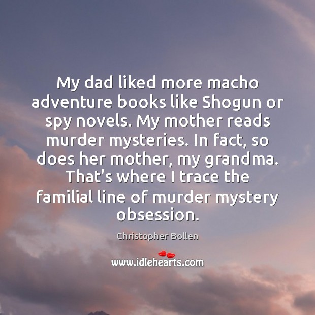 My dad liked more macho adventure books like Shogun or spy novels. Christopher Bollen Picture Quote