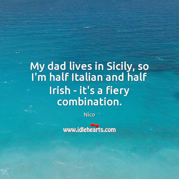 My dad lives in Sicily, so I’m half Italian and half Irish – it’s a fiery combination. Nico Picture Quote