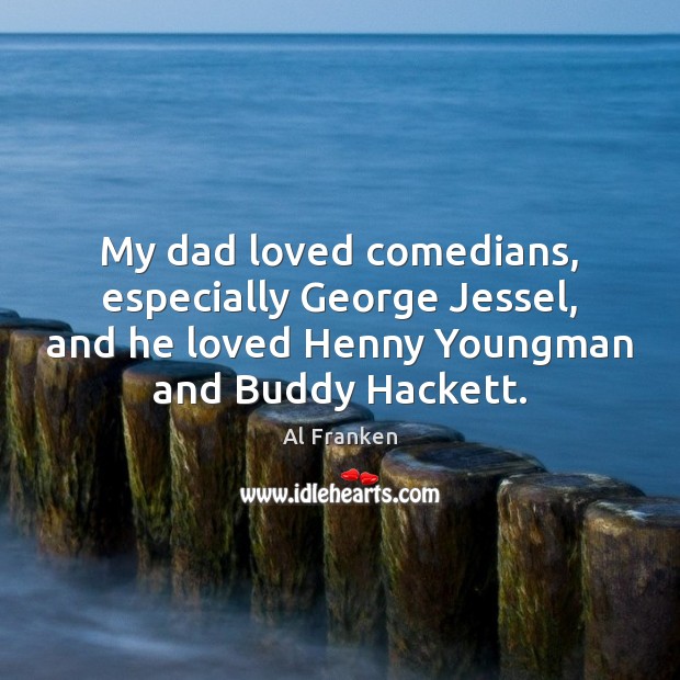 My dad loved comedians, especially George Jessel, and he loved Henny Youngman Al Franken Picture Quote