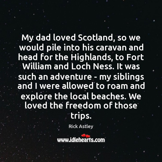 My dad loved Scotland, so we would pile into his caravan and Rick Astley Picture Quote