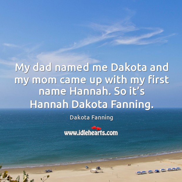 My dad named me dakota and my mom came up with my first name hannah. Image