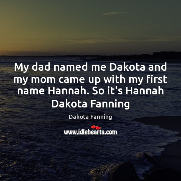 My dad named me Dakota and my mom came up with my Dakota Fanning Picture Quote