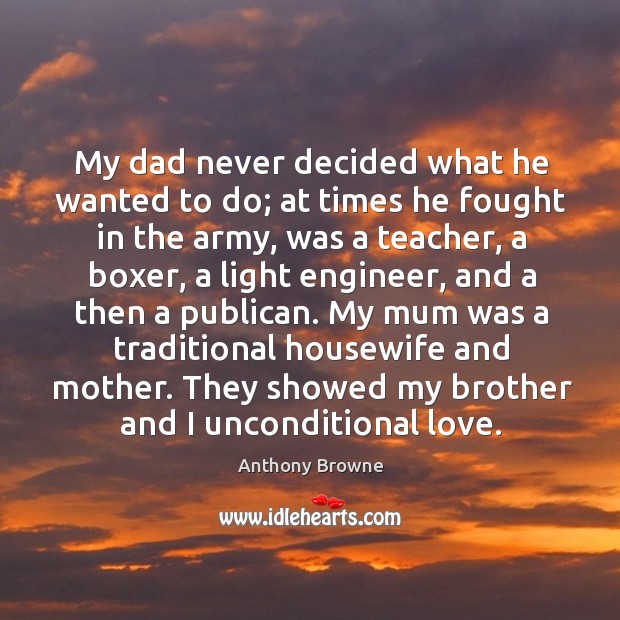 My dad never decided what he wanted to do; at times he Unconditional Love Quotes Image