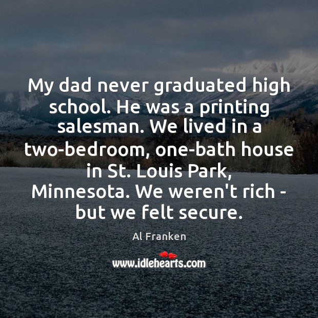 My dad never graduated high school. He was a printing salesman. We Al Franken Picture Quote