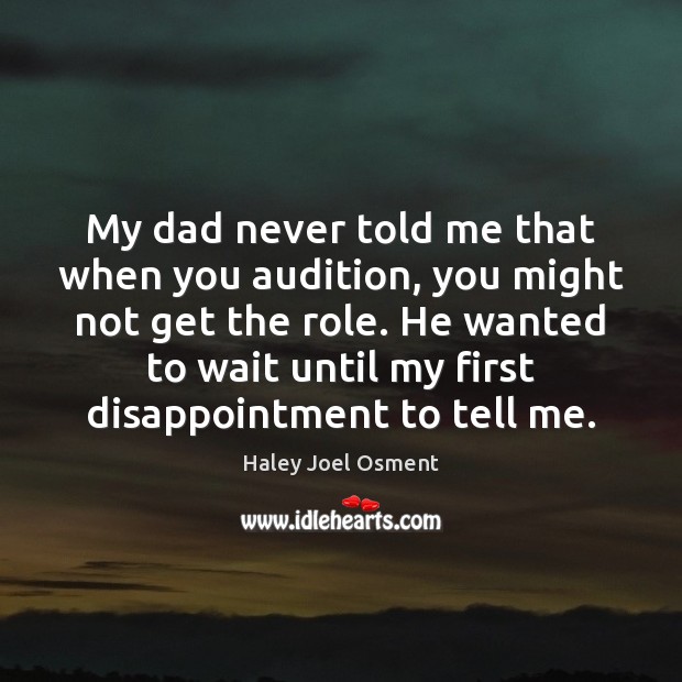 My dad never told me that when you audition, you might not Haley Joel Osment Picture Quote