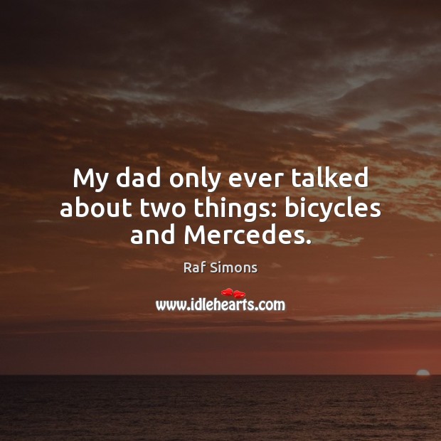 My dad only ever talked about two things: bicycles and Mercedes. Raf Simons Picture Quote
