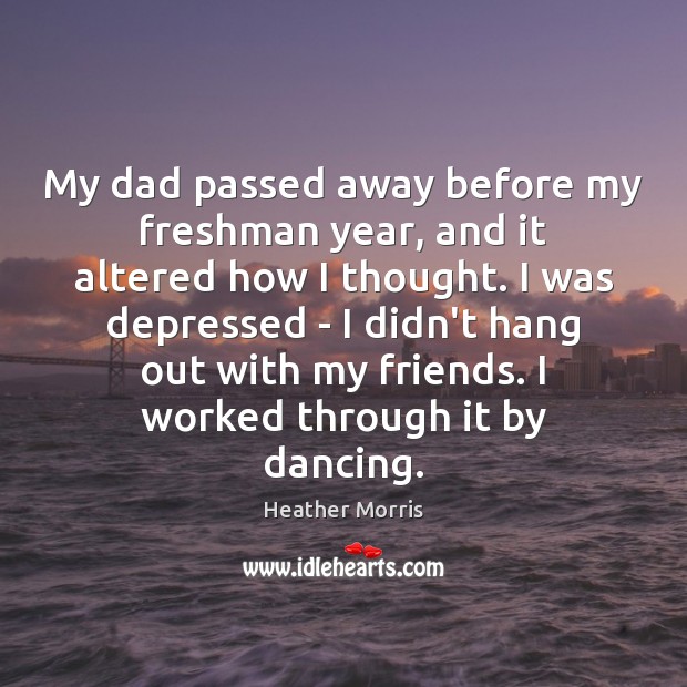 My dad passed away before my freshman year, and it altered how 