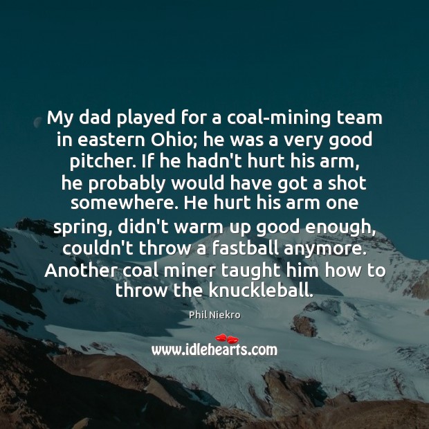 My dad played for a coal-mining team in eastern Ohio; he was Phil Niekro Picture Quote