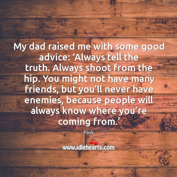 My dad raised me with some good advice: ‘always tell the truth. Pink Picture Quote