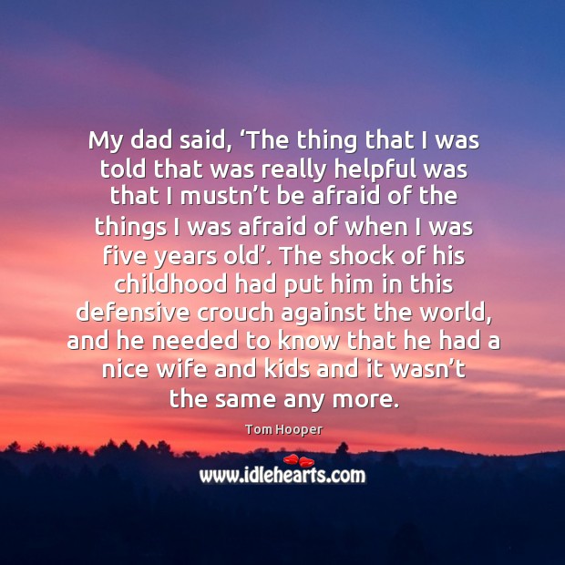 My dad said, ‘the thing that I was told that was really helpful was that I mustn’t be afraid of the things Afraid Quotes Image