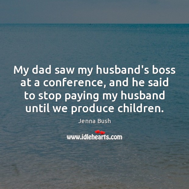 My dad saw my husband’s boss at a conference, and he said 