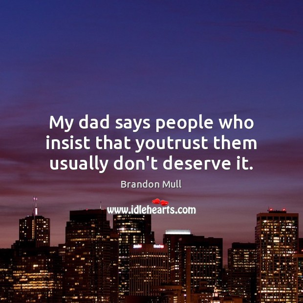 My dad says people who insist that youtrust them usually don’t deserve it. Brandon Mull Picture Quote