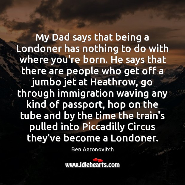 My Dad says that being a Londoner has nothing to do with Ben Aaronovitch Picture Quote