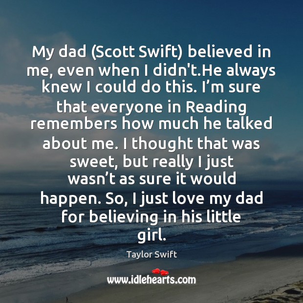 My dad (Scott Swift) believed in me, even when I didn’t.He Taylor Swift Picture Quote