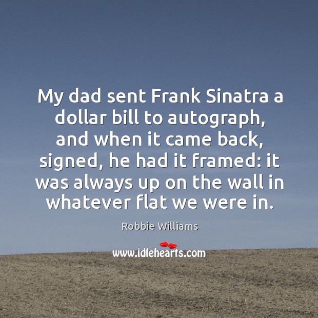 My dad sent Frank Sinatra a dollar bill to autograph, and when Robbie Williams Picture Quote