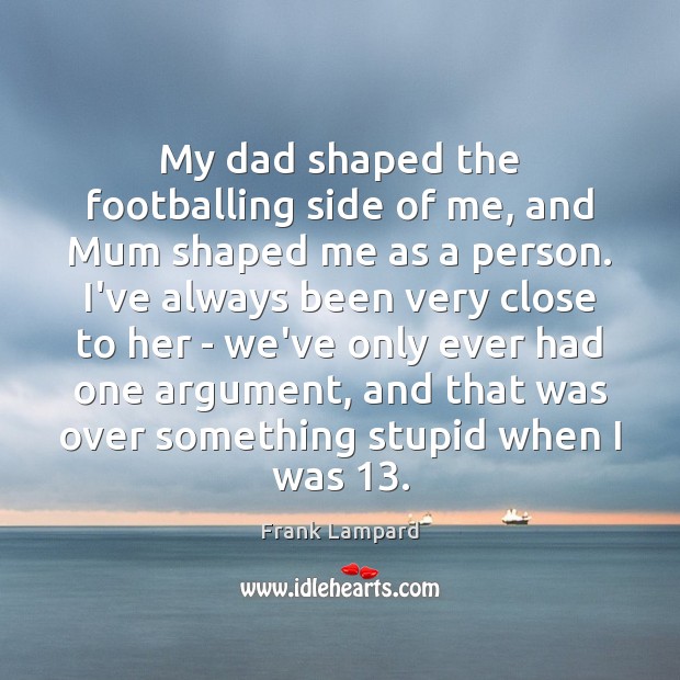 My dad shaped the footballing side of me, and Mum shaped me Frank Lampard Picture Quote