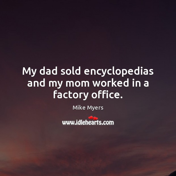 My dad sold encyclopedias and my mom worked in a factory office. Mike Myers Picture Quote