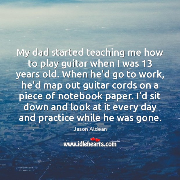 My dad started teaching me how to play guitar when I was 13 Jason Aldean Picture Quote