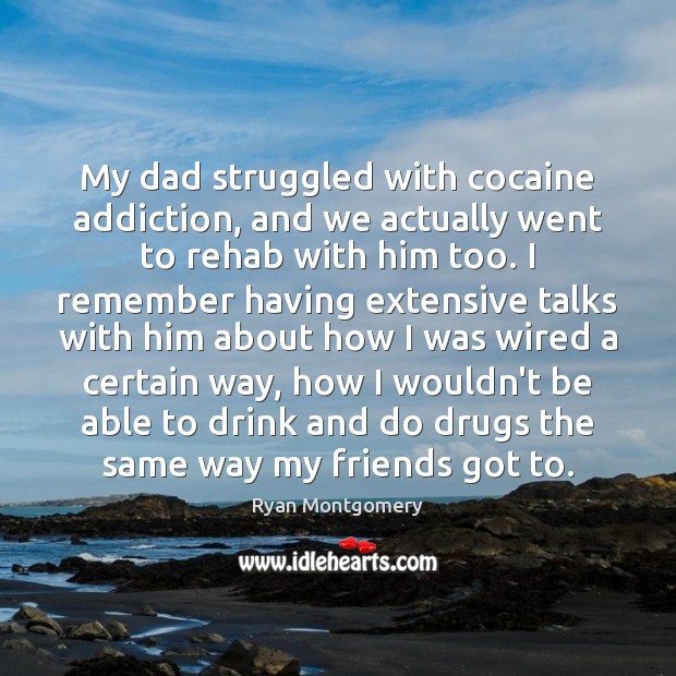 My dad struggled with cocaine addiction, and we actually went to rehab Ryan Montgomery Picture Quote