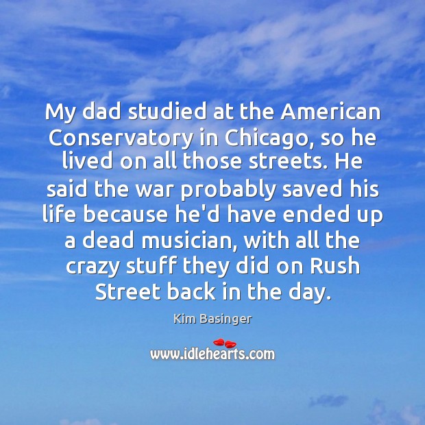 My dad studied at the American Conservatory in Chicago, so he lived 
