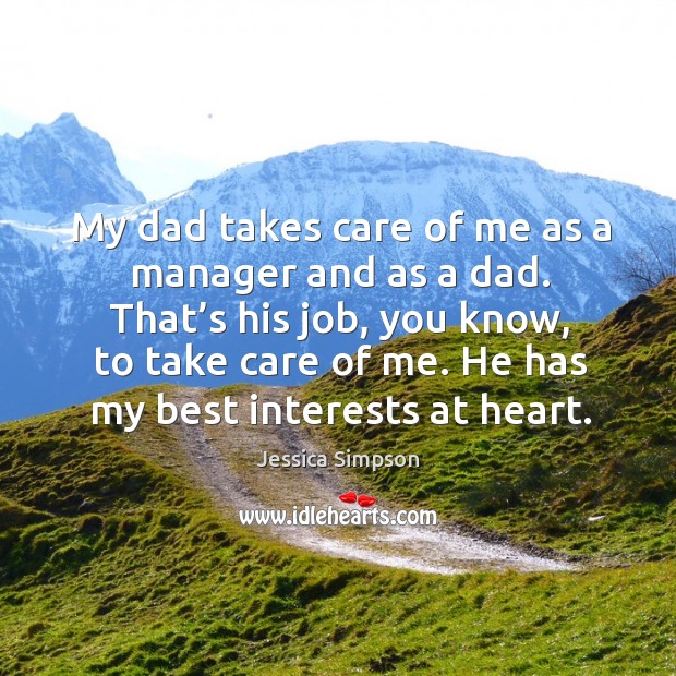 My dad takes care of me as a manager and as a dad. That’s his job, you know, to take care of me. Jessica Simpson Picture Quote
