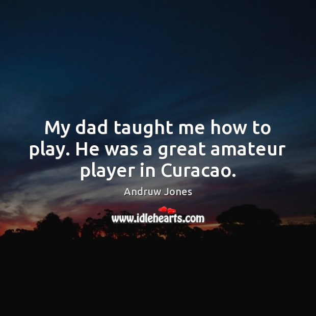 My dad taught me how to play. He was a great amateur player in Curacao. Andruw Jones Picture Quote