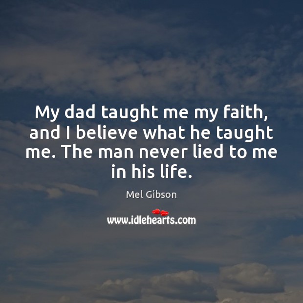 My dad taught me my faith, and I believe what he taught Mel Gibson Picture Quote