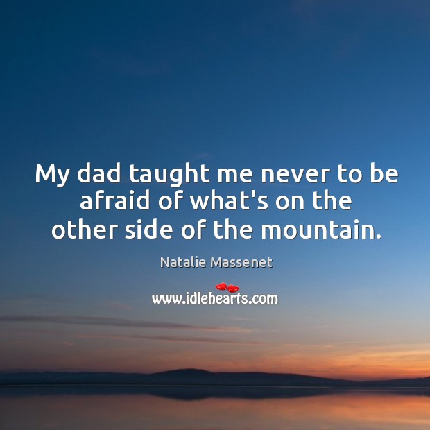 My dad taught me never to be afraid of what’s on the other side of the mountain. Natalie Massenet Picture Quote