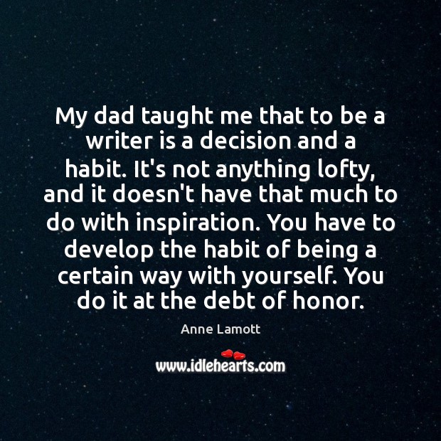 My dad taught me that to be a writer is a decision Anne Lamott Picture Quote