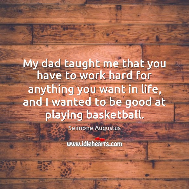 My dad taught me that you have to work hard for anything Seimone Augustus Picture Quote