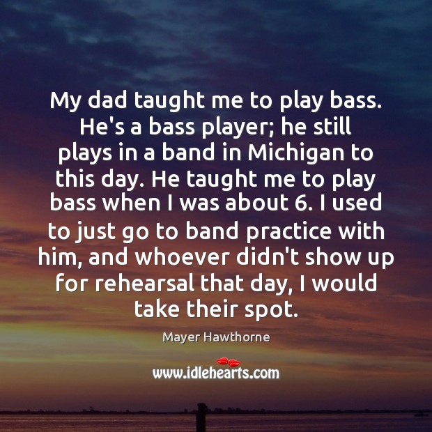 My dad taught me to play bass. He’s a bass player; he Mayer Hawthorne Picture Quote