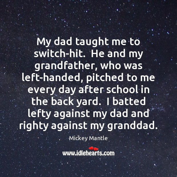 My dad taught me to switch-hit.  He and my grandfather, who was Mickey Mantle Picture Quote