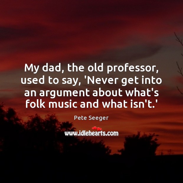 My dad, the old professor, used to say, ‘Never get into an Pete Seeger Picture Quote
