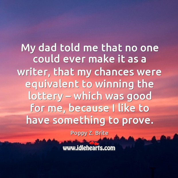 My dad told me that no one could ever make it as a writer, that my chances were equivalent to Image