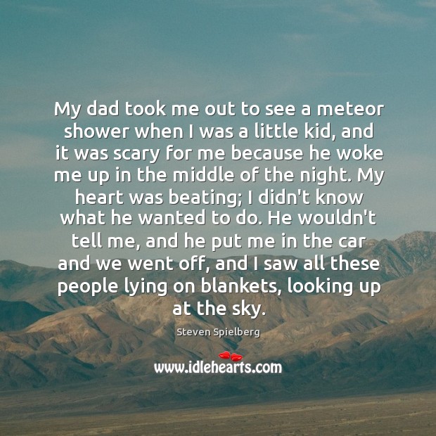 My dad took me out to see a meteor shower when I Steven Spielberg Picture Quote