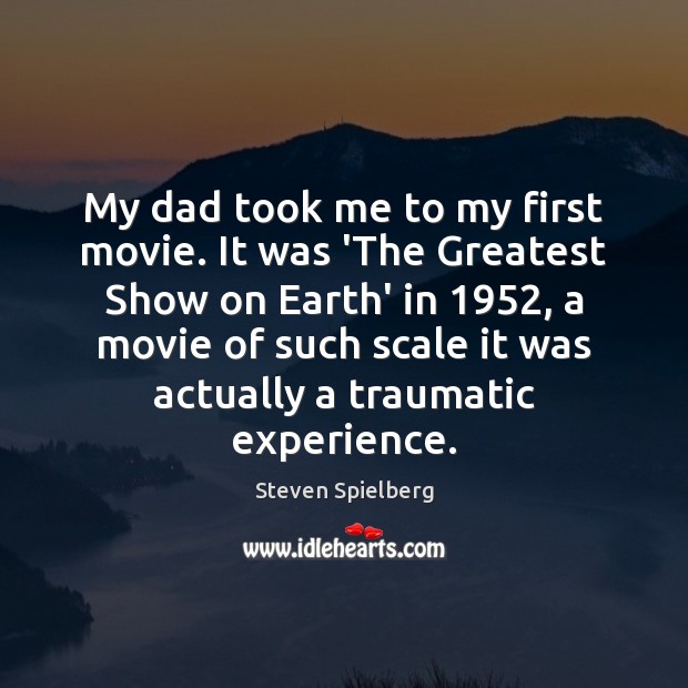 My dad took me to my first movie. It was ‘The Greatest Steven Spielberg Picture Quote