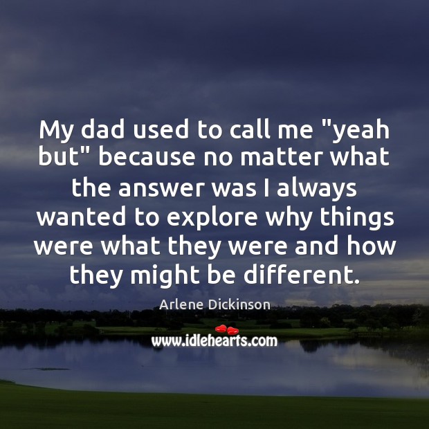My dad used to call me “yeah but” because no matter what Image